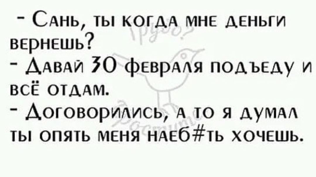 САнь ты когАА мне деньги вернешь ААВАИ 30 фЕВРААЯ подъеду и всЁ отддм АОГОВОРИАИСЬ А то я думдд ты опять меня ндебть хочешь