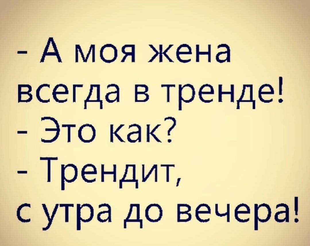 А моя жена всегда в тренде Это как Трендип с утра до вечера