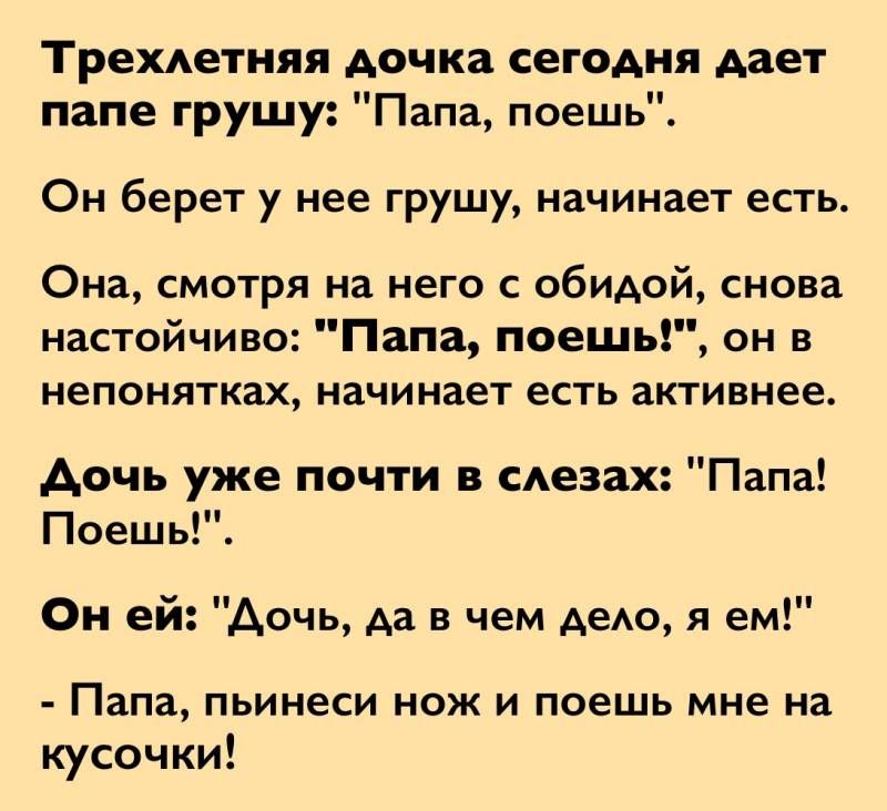 Трехдетняя дочка сегодня дает папе грушу Папа поешь Он берет у нее грушу начинает есть Она смотря на него с обидой снова настойчиво Папа паешы он непонятках начинает есть активнее Аочь уже почти в слезах Папа Поешь Он ей дочь да в чем АеАО я ем Папа пьинеси НОЖ И поешь мне на кусочки