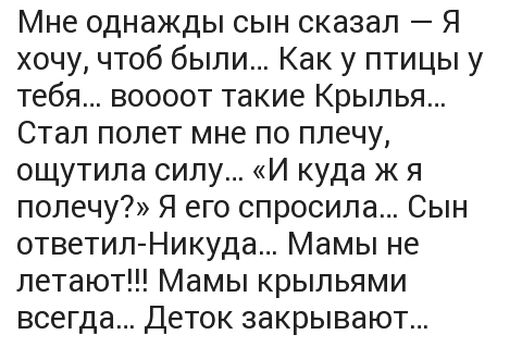 Мне однажды сын сказал Я хочу чтоб были Как у птицы у тебя воооот такие Крылья Стал полет мне по плечу ощутила силу И куда ж я полечу Я его спросила Сын ответил Никуда Мамы не летают Мамы крыльями всегда Деток закрывают