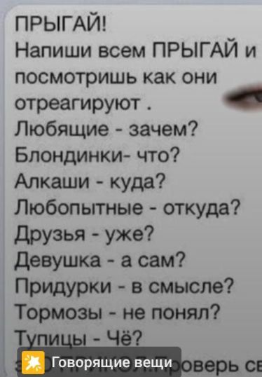 ПРЫГАЙ Напиши всем ПРЫГАЙ и посмотришь как они отреагируют Любящие зачем Блондинки что Алкаши куда Любопьггные откуда друзья уже девушка а сам Придурки в смысле Тормозы не понял Н 4 _