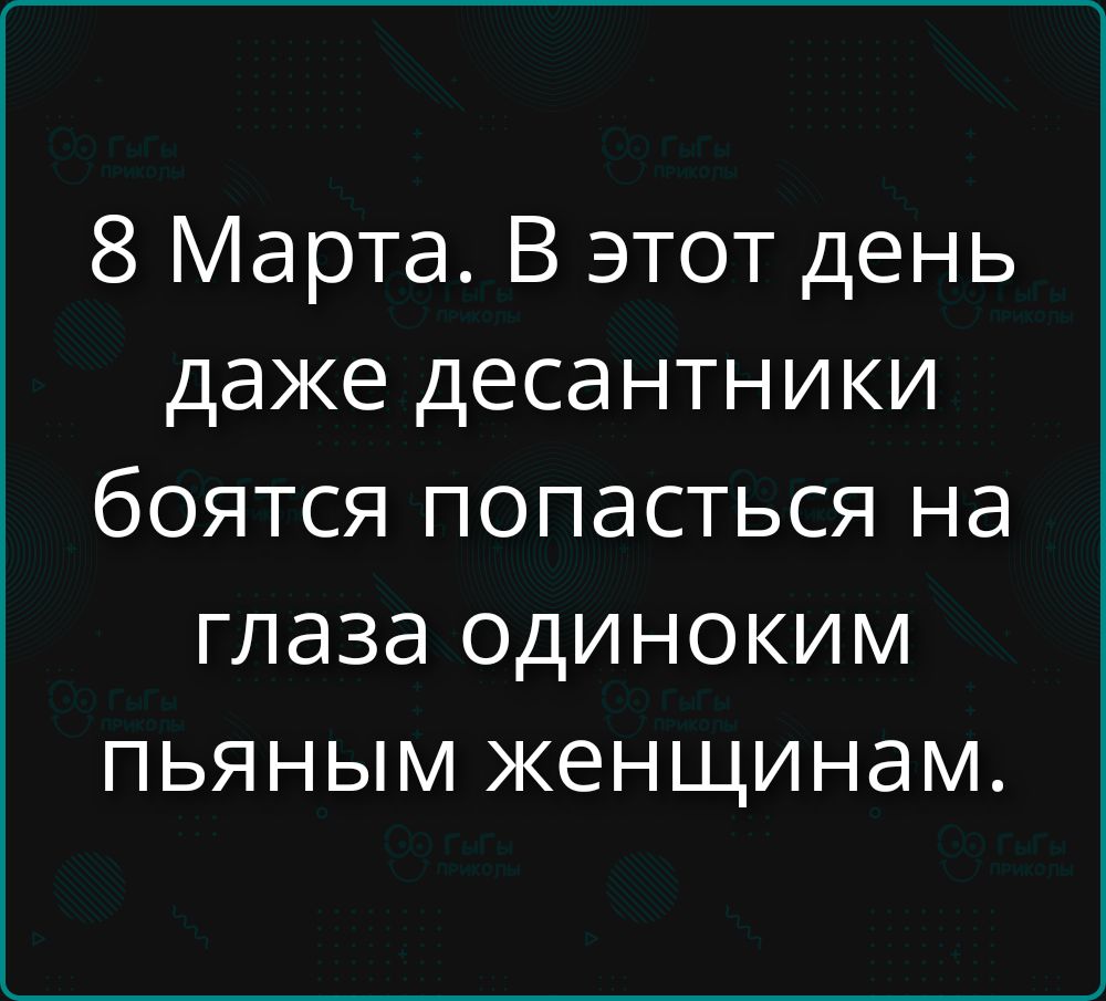 8 Марта. В этот день даже десантники боятся попастьься на глаза одиноким пьяным женщинам.