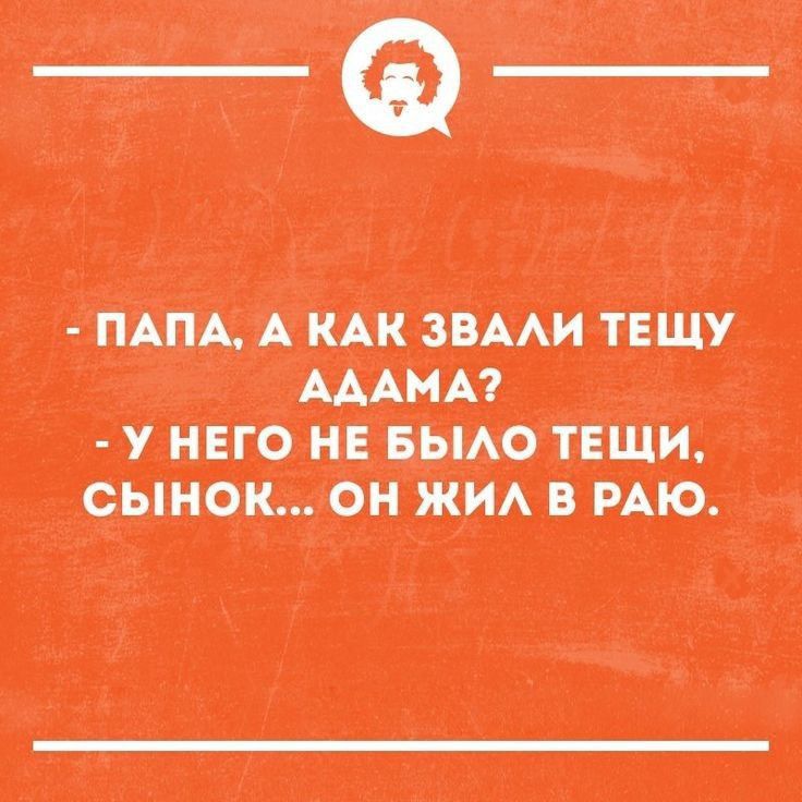 - Папа, а как звали тещу Адама?
- У него не было тещи, сынок... он жил в раю.