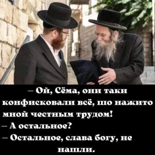 — Ой, Сёма, они такие конфисковали всё, шо нажито мной честным трудом! — А остальное? — Остальное, слава богу, не нашли.
