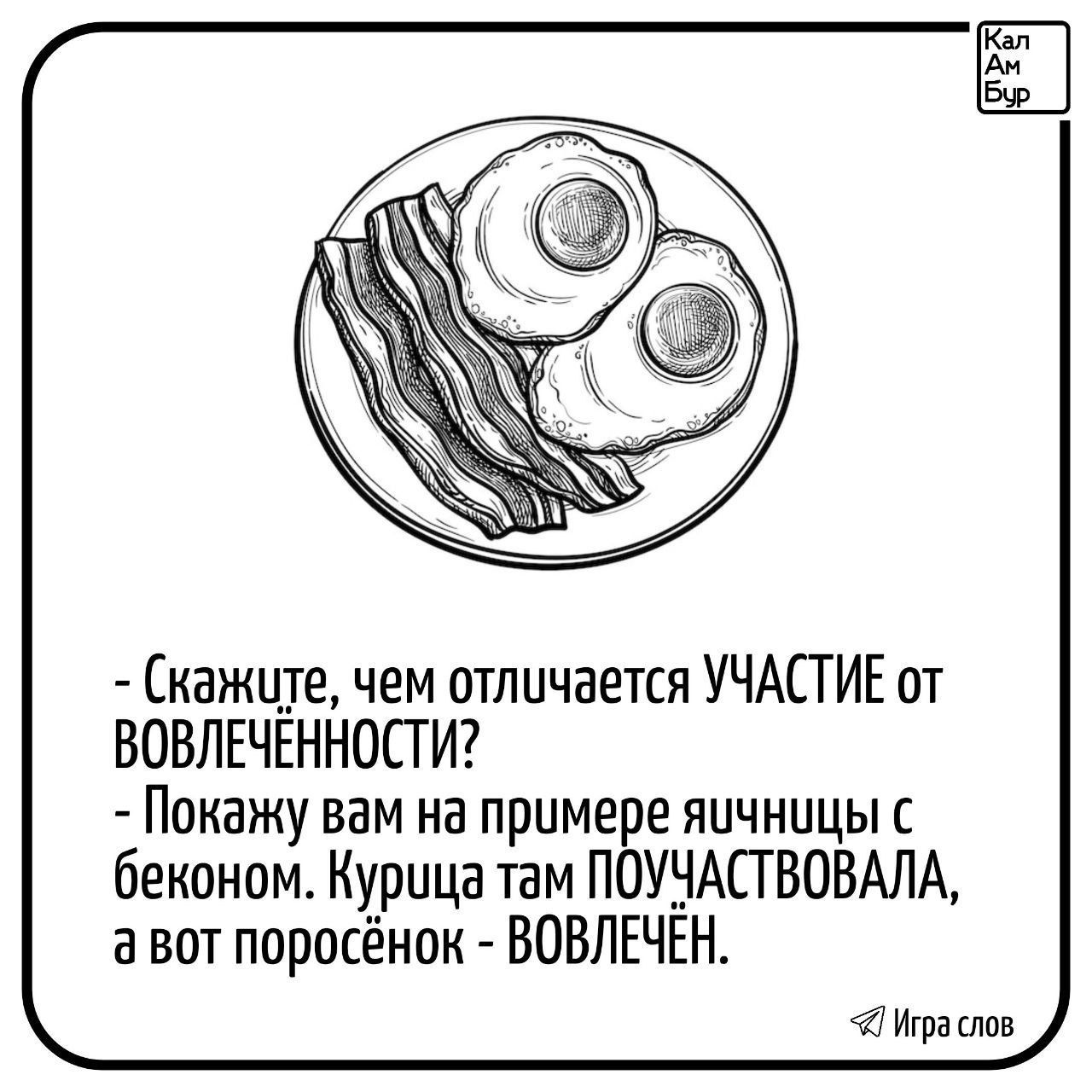 - Скажите, чем отличается УЧАСТИЕ от ВОВЛЕЧЁННОСТИ? - Покажу вам на примере яичницы с беконом. Курочка там ПОЧУСТВОВАЛА, а вот поросёнок - ВОВЛЕЧЁН.