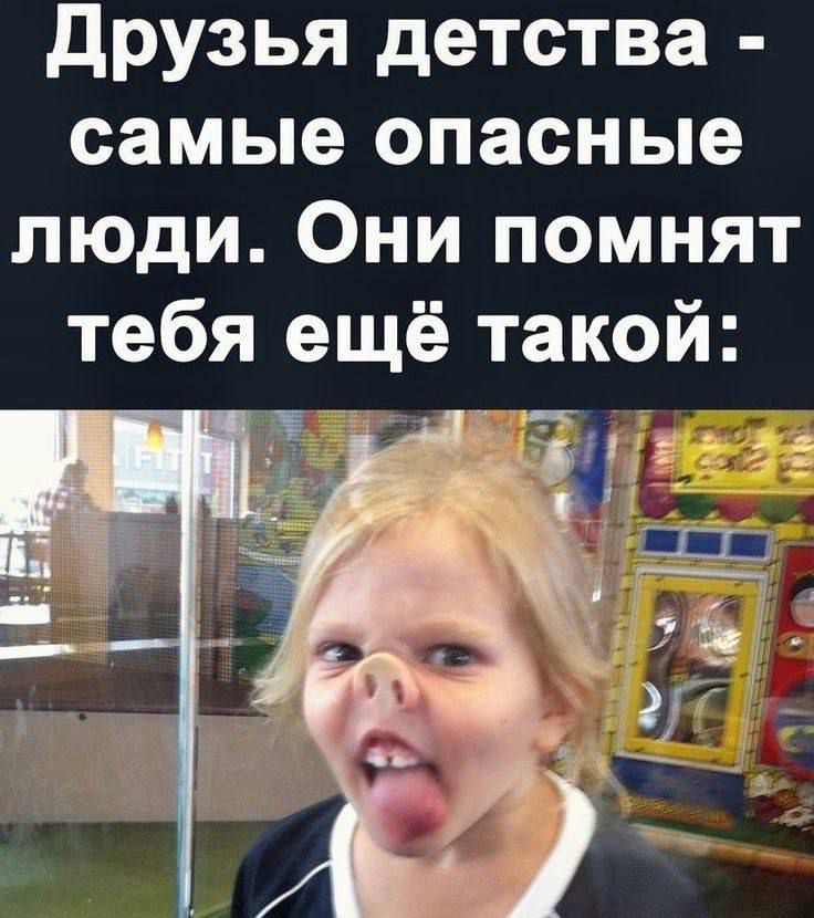 Друзья детства - самые опасные люди. Они помнят тебя ещё такой: