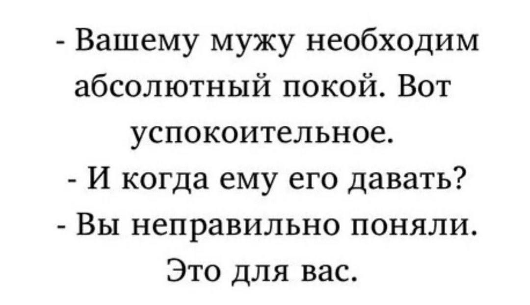 Вашему мужу необходим абсолютный покой. Вот успокоительное. - И когда ему его давать? - Вы неправильно поняли. Это для вас.