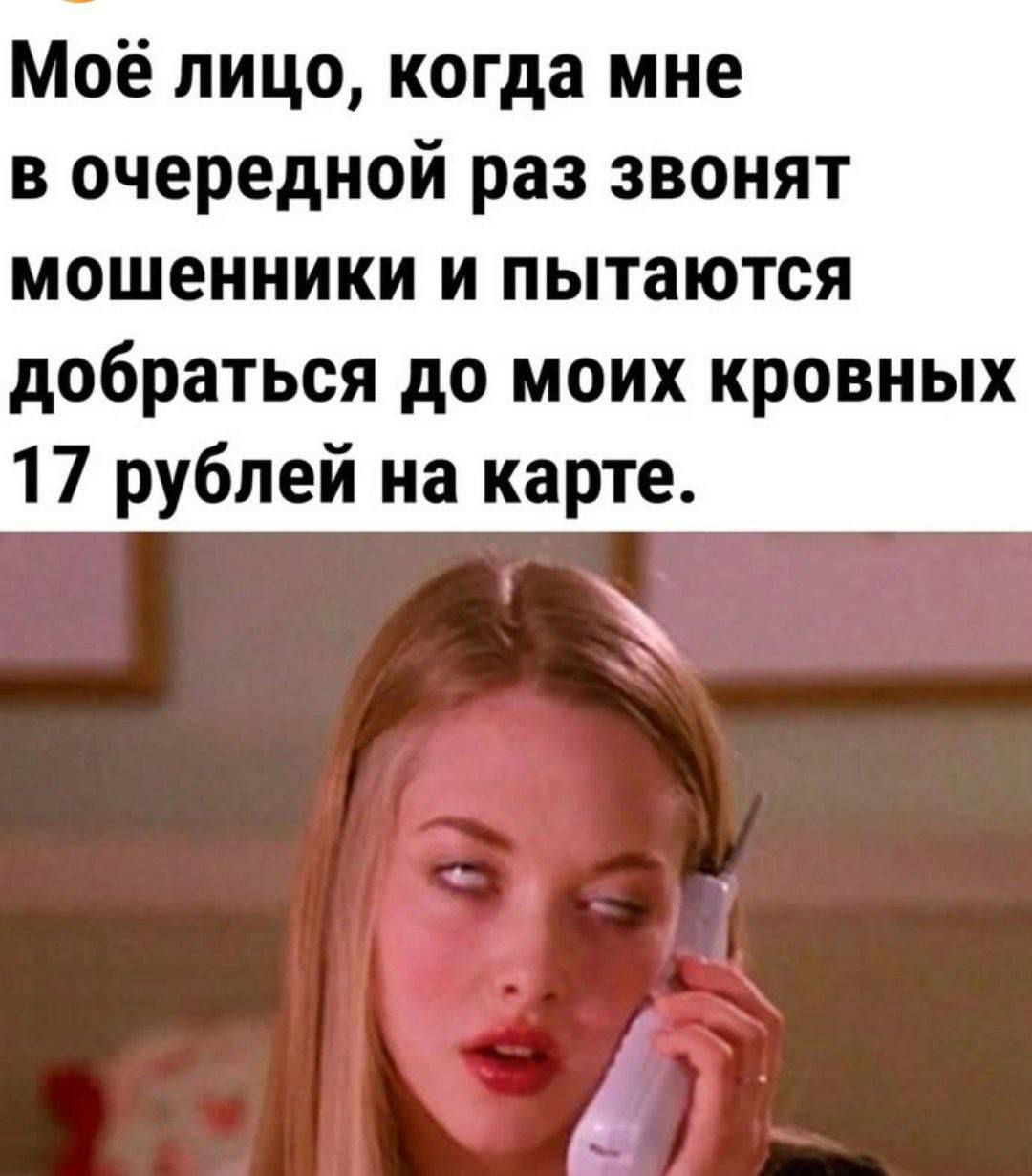 Моё лицо, когда мне в очередной раз звонят мошенники и пытаются добраться до моих кровных 17 рублей на карте.