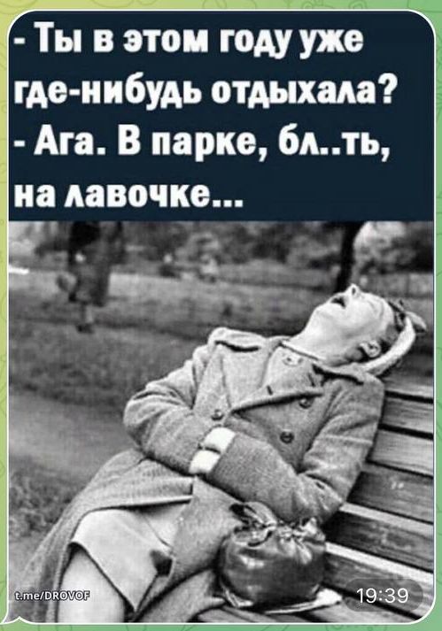 - Ты в этом году уже где-нибудь отдыхала?
- Ага. В парке, бл..ть, на лавочке...