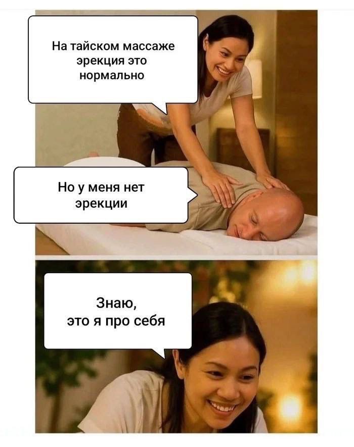 На тайском массаже эрекция это нормально
Но у меня нет эрекции
Знаю, это я про себя