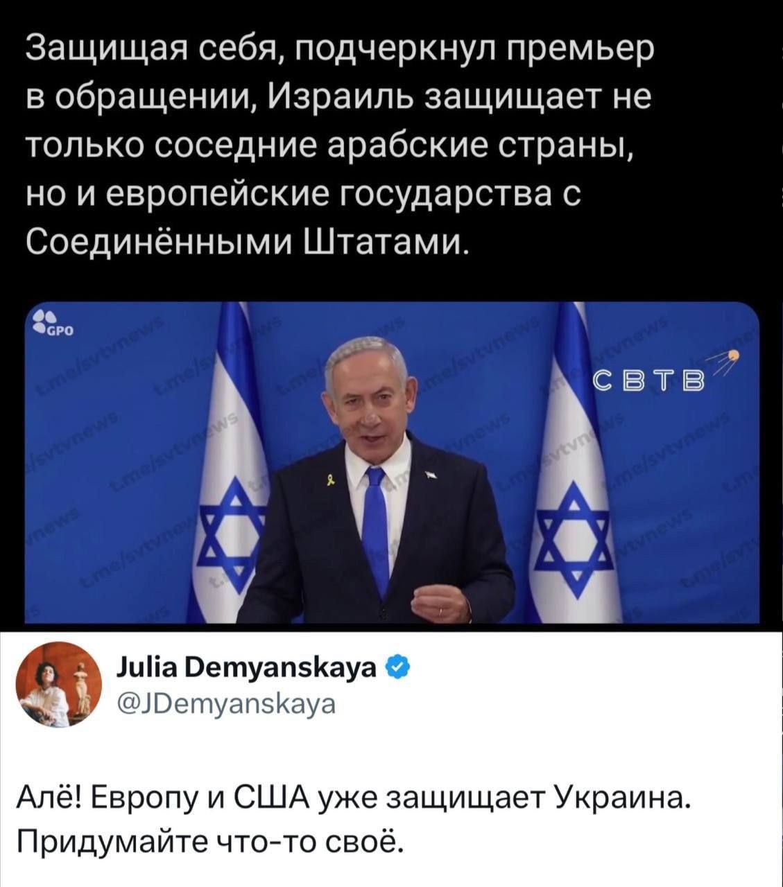 Защищающая себя, подчеркнул премьер в обращении, Израиль защищает не только соседние арабские страны, но и европейские государства с Соединёнными Штатами.
Але! Европу и США уже защищает Украина. Придумайте что-то своё.
