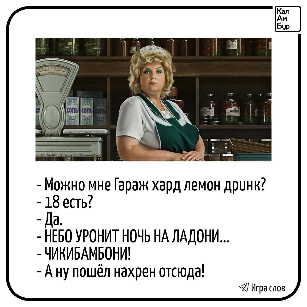 - Можно мне Гараж хард лимон дри́нк?
- 18 есть?
- Да.
- НЕБО УРОНИТ НОЧЬ НА ЛАДОНИ...
- ЧИКИБАМБОНИ!
- А ну пошёл нахрен отсюда!