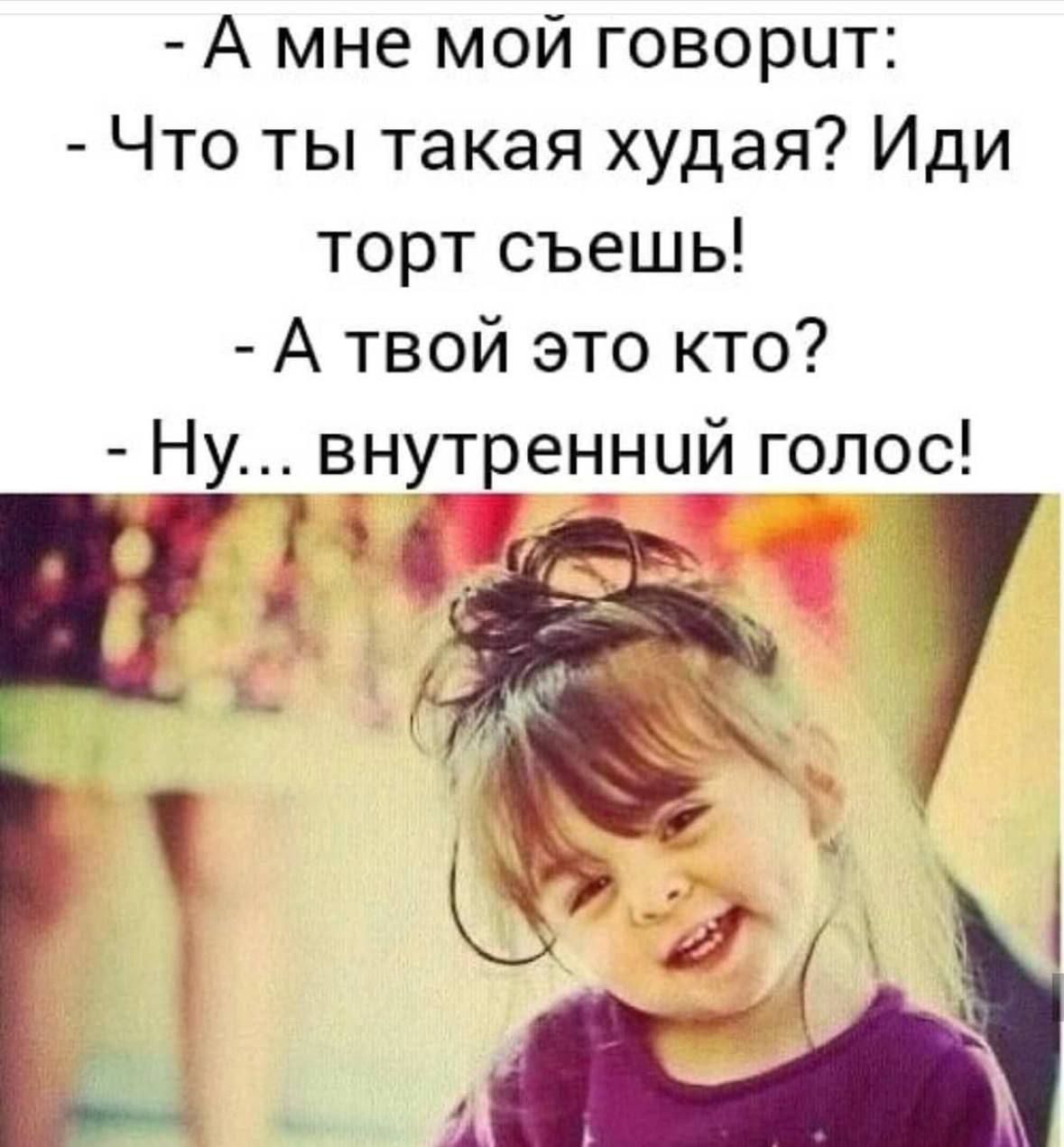 - А мне мой говорит:
- Что ты такая худая? Иди торт съешь!
- А твой это кто?
- Ну... внутренний голос!