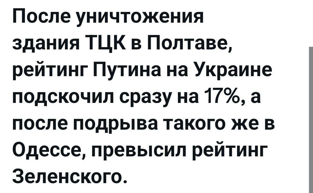 После уничтожения здания ТЦК в Полтаве, рейтинг Путина на Украине подскочил сразу на 17%, а после подрыва такого же в Одессе, превысил рейтинг Зеленского.