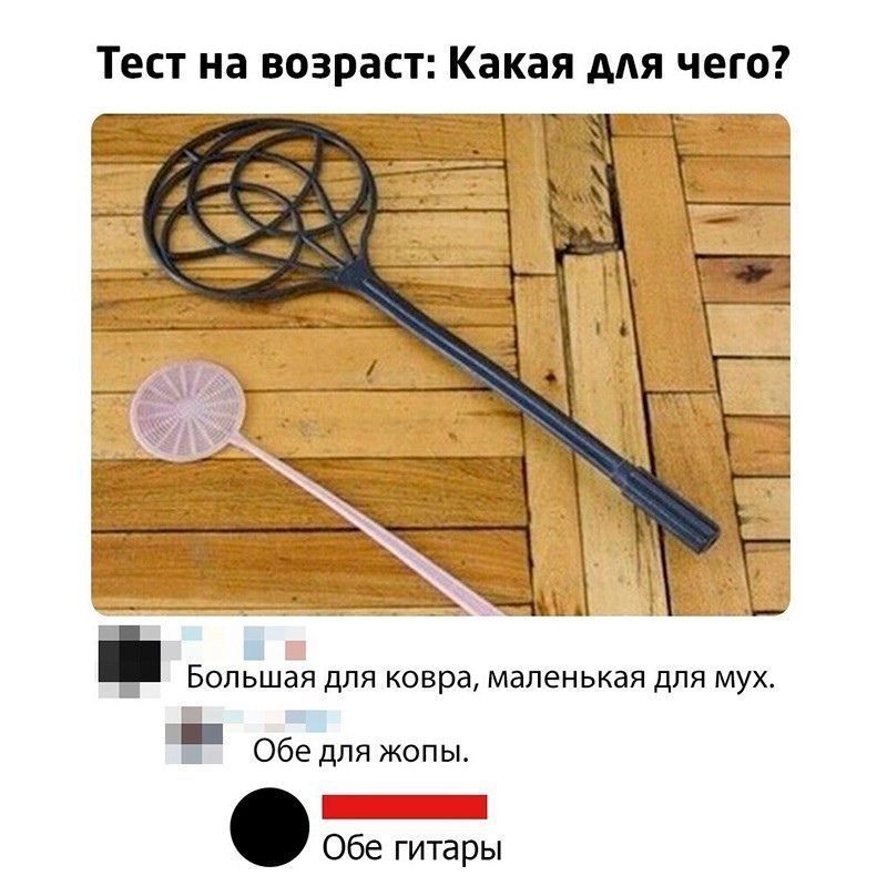 Тест на возраст: Какая для чего?
Большая для кобра, маленькая для мух.
Обе для жопы.
Обе гитары.