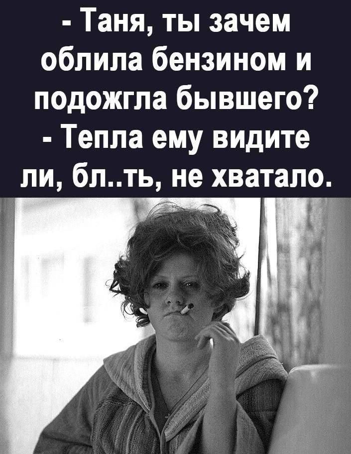 - Таня, ты зачем обливала бензином и подожгла бывшего? - Тепла ему видите ли, бл..ть, не хватало.