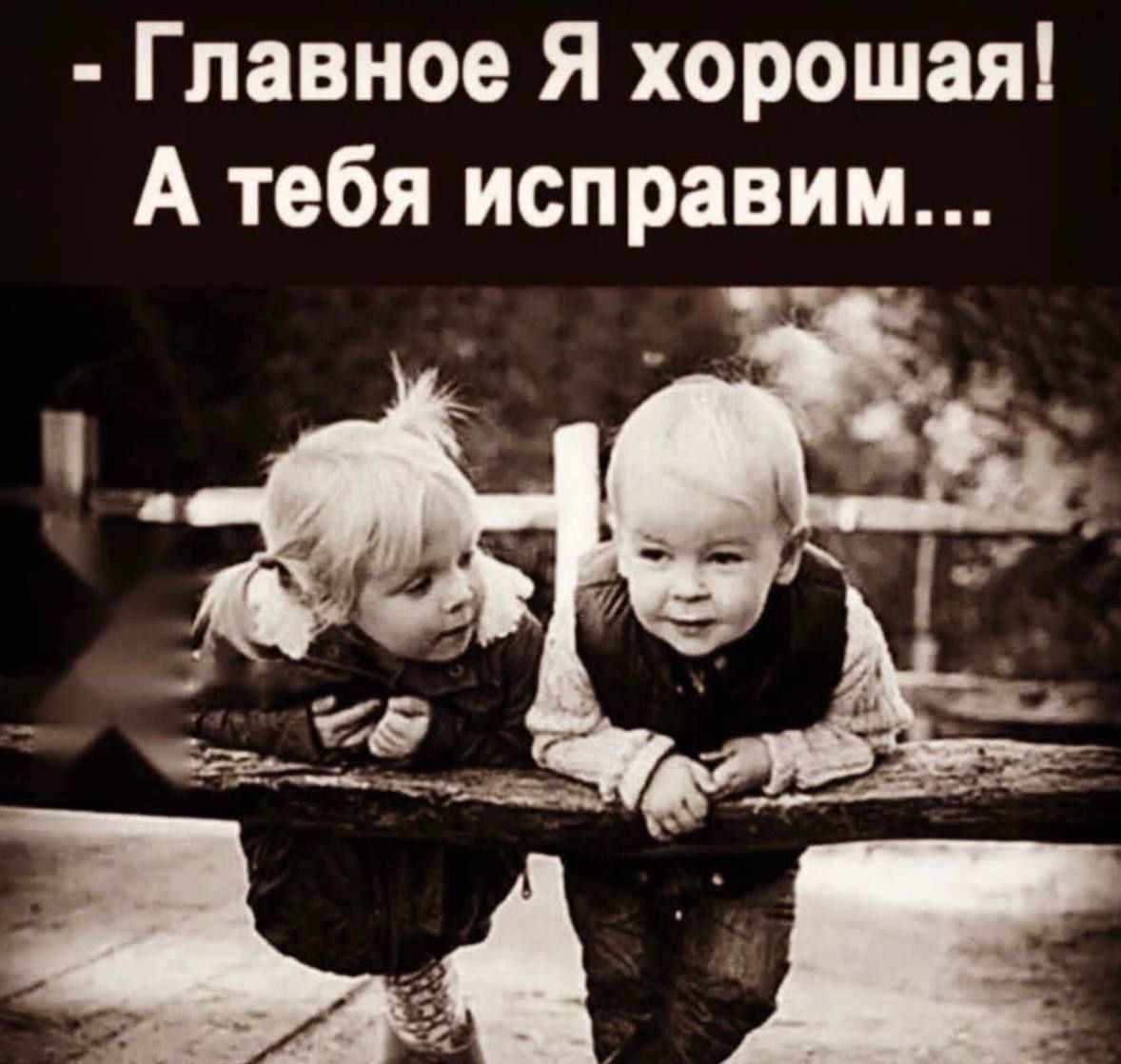 - Главное Я хорошая! А тебя исправим...