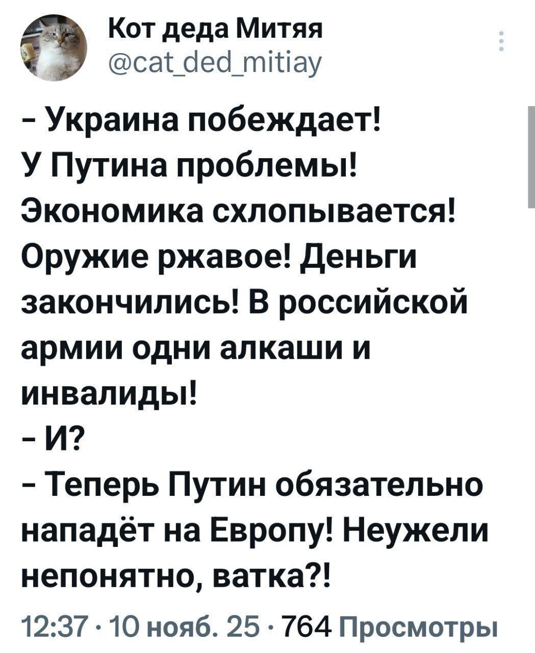 - Украина побеждает! У Путина проблемы! Экономика схлопывается! Оружие ржавое! Деньги закончились! В российской армии одни алкаши и инвалиды! - И? - Теперь Путин обязательно нападёт на Европу! Неужели непонятно, ватка?!
