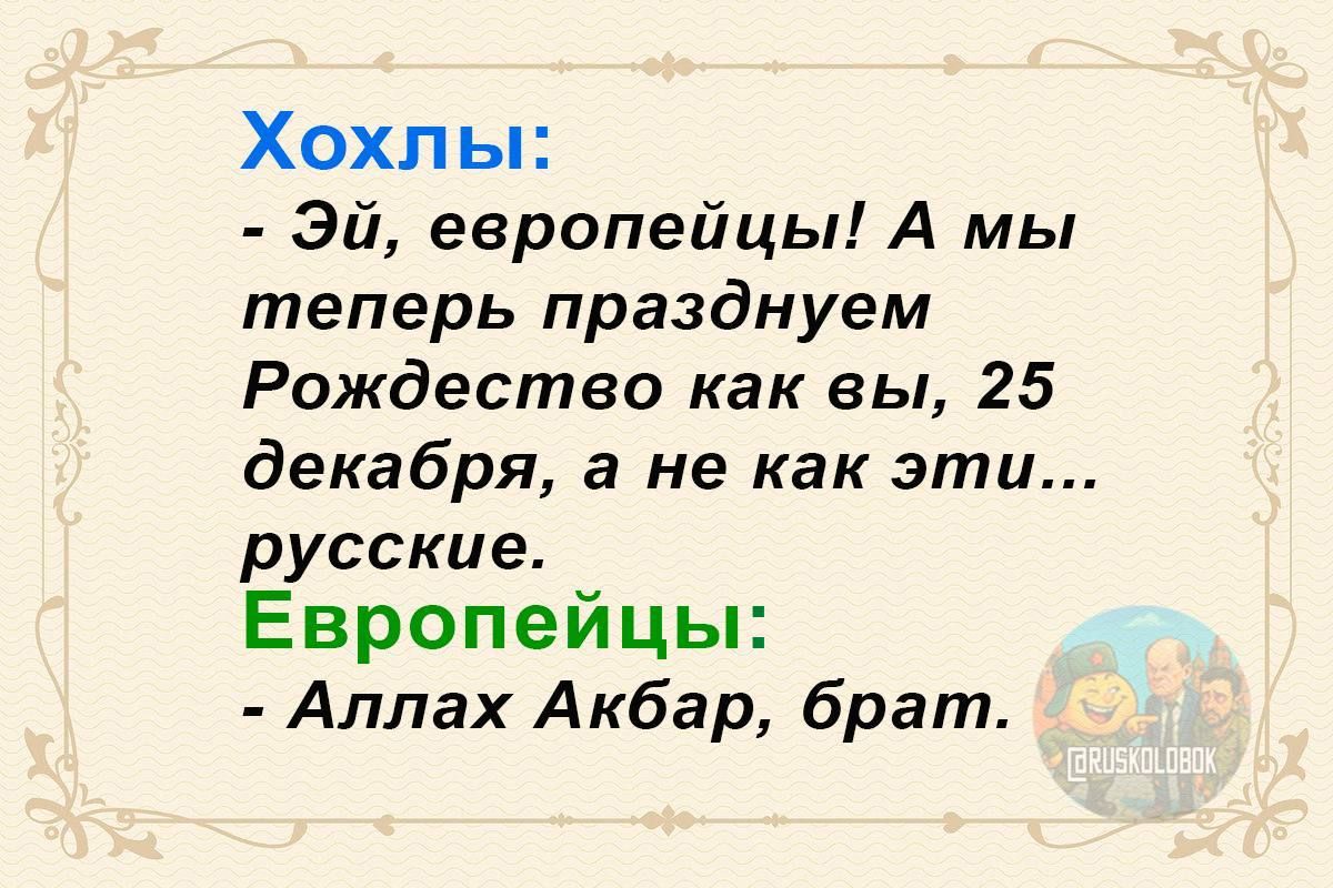 Хохлы:
- Эй, европейцы! А мы теперь празднуем Рождество как вы, 25 декабря, а не как эти... русские.
Европейцы:
- Аллах Акбар, брат.