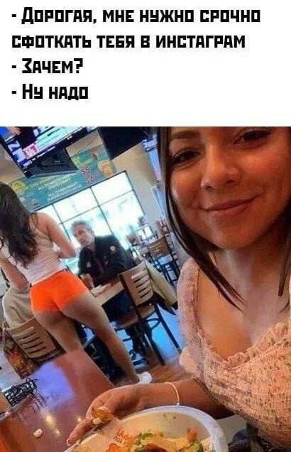 - Дорогая, мне нужно срочно сфоткать тебя в инстаграм
- Зачем?
- Ну надо
