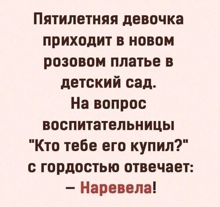 Пятилетняя девочка приходит в новый розовый наряд в детский сад. На вопрос воспитательницы 'Кто тебе его купил?' с гордостью отвечает: – Наревела!