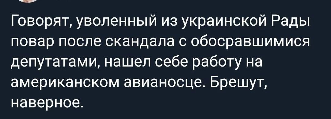 Говорят, уволенный из украинской рады повар после скандала с обосравшимися депутатами, нашел себе работу на американском авианосце. Брешут, наверное.