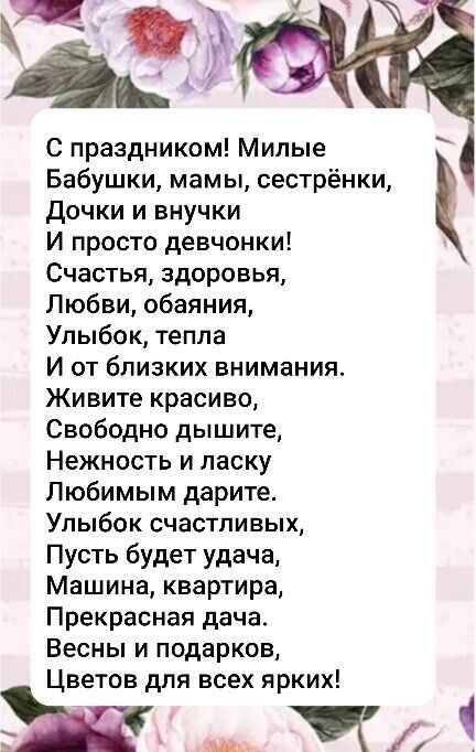 С праздником Милые Бабушки мамы сестрёнки дочки и внучки И просто девчонки Счастья здоровья Любви обаяния Упыбок тепла И от близких внимания Живите красиво Свободно дышите Нежность и ласку Любимым дарите Упыбок счастливых Пусть будет удача Машина квартира Прекрасная дача Весны и подарков Цветов для всех ярких чт