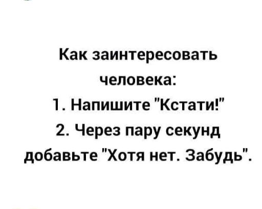 Как заинтересовать человека 1 Напишите Кстати 2 Через пару секунд добавьте Хотя нет Забудь