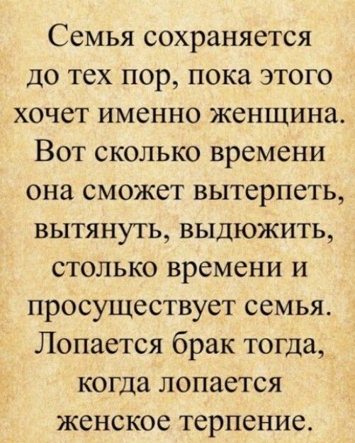 Семья сохраняется до тех пор пока этого хочет именно женщина Вот сколько времени она сможет вытерпеть вытянуть выдюжить столько времени и просуществует семья Лопается брак тогда когда лопается женское терпение