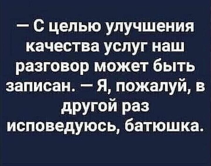 С целью улучшения качества услуг наш разговор может быть записан Я пожалуй в другой раз исповедуюсь батюшка