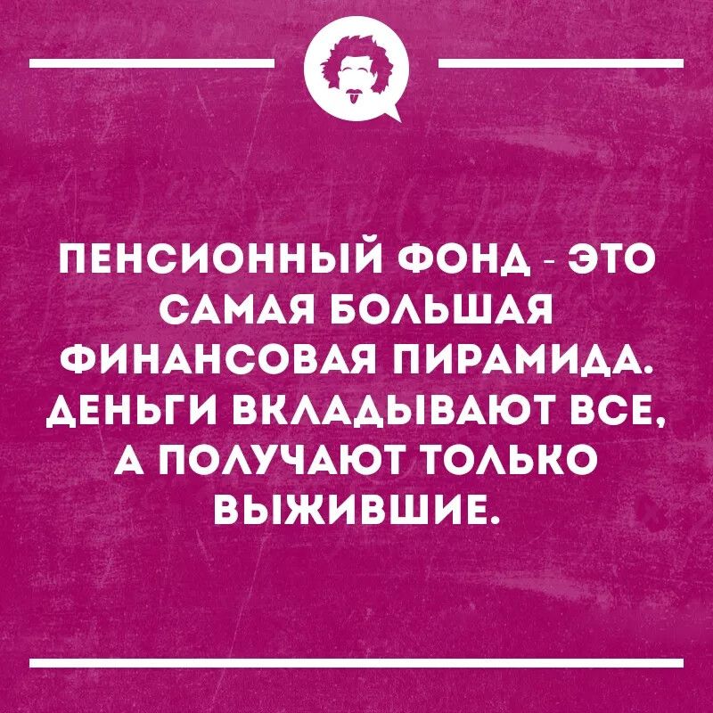 _а пвнсионный ФОНА это САМАЯ БОАЬШАЯ ФИНАНСОВАЯ ПИРАМИДА АЕНЬГИ ВКАААЫВАЮТ всв А ПОАУЧАЮТ ТОАЬКО выжившив