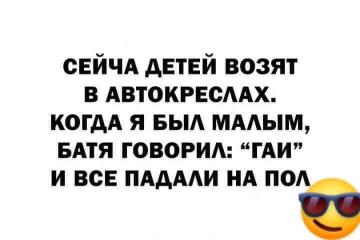 СЕЙЧА детей возят в АВТОКРЕСААХ когдА я выд ммым БАТЯ говориш ми И ВСЕ ПААААИ НА 0