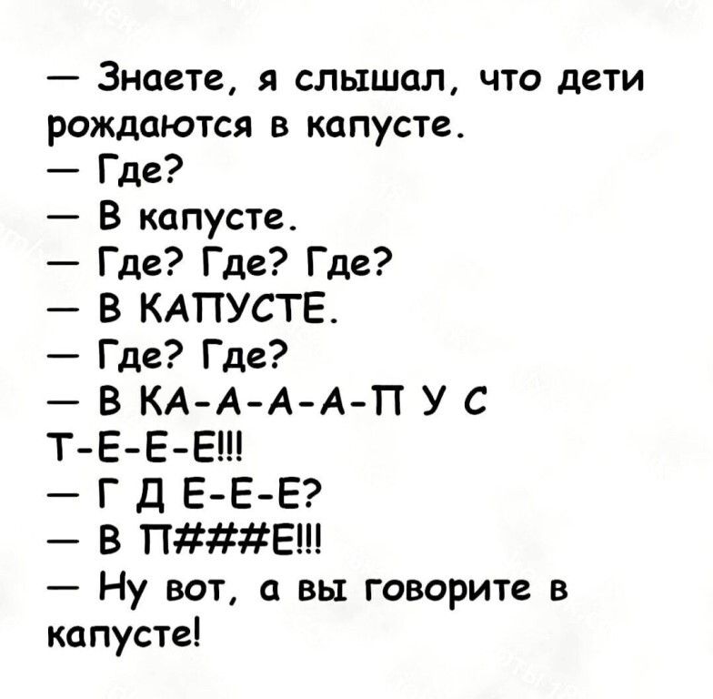 _ Знаете я слышал что дети рождаются в капусте Где В капусте Где Где Где В КАПУСТЕ Где Где В КААА А П У С Т Е Е Е Г Д Е ЕЕ В ПЕ Ну вот а вы говорите в капусте