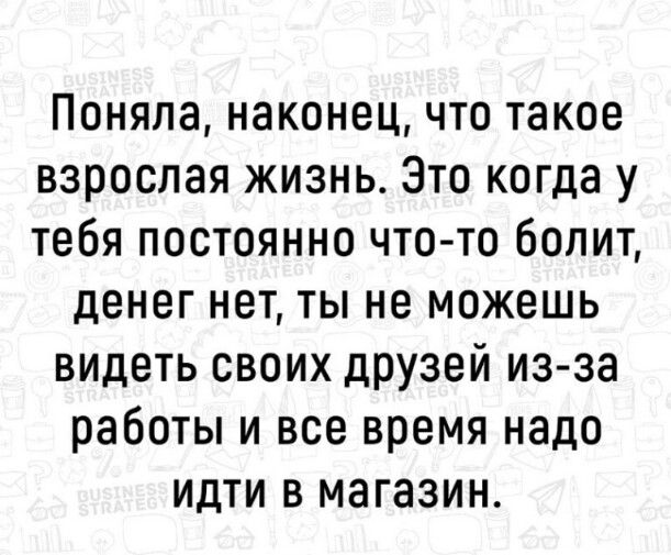 Поняла наконец что такое взрослая жизнь Это когда у тебя постоянно что то болит денег нет ты не можешь видеть своих друзей из за работы и все время надо идти в магазин