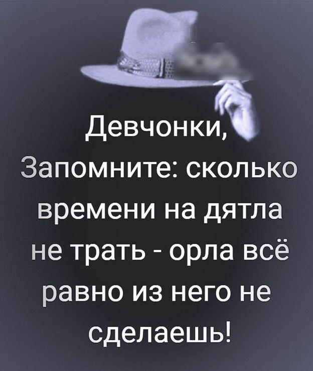 Девчонки Запомните сколько времени на дятла не трать орла всё равно из него не сделаешь