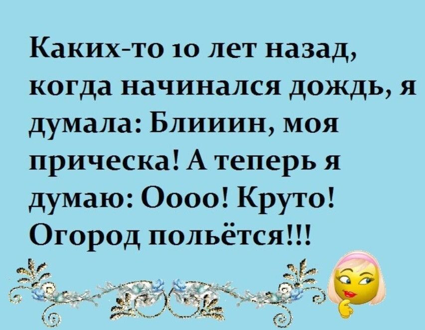 Какихто 10 лет назад когда начинался дождь я думала Блииин моя прическа А теперь я думаю 0000 Круто Огород польётся