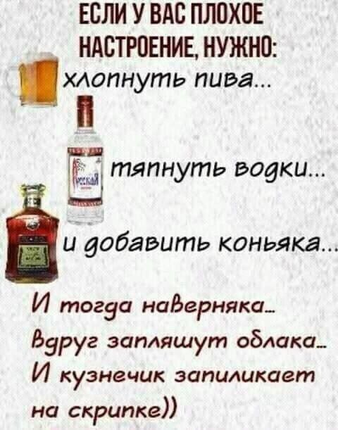 ЕСЛИ У ВАС ПЛПХПЕ НАВТРПЕНИЕ НУЖНО хлопнуть пива тяпнуть водки бы добавить КОНЬЯКЗ И тогда наЬерняка Вдруг загмяшут облака И кузнечик запиликает на скрипке