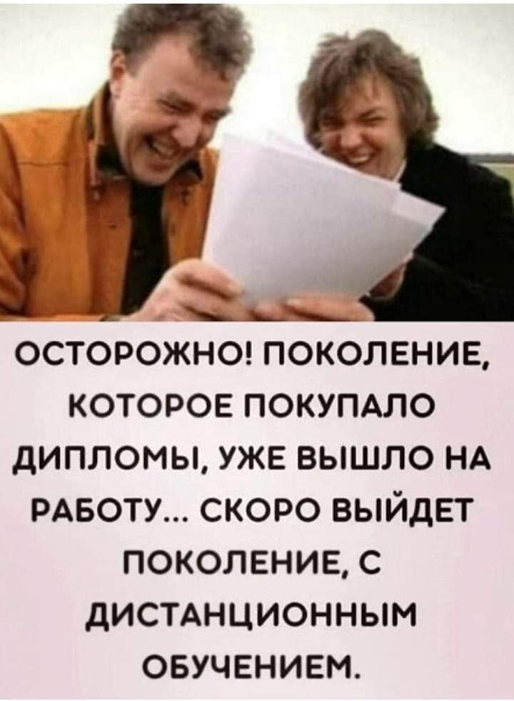 _ осторожны поколение которое ПОКУПАЛО дипломы уже вышло НА РАБОТУ скоро выйдет поколение с дисинционным ОБУЧЕНИЕМ