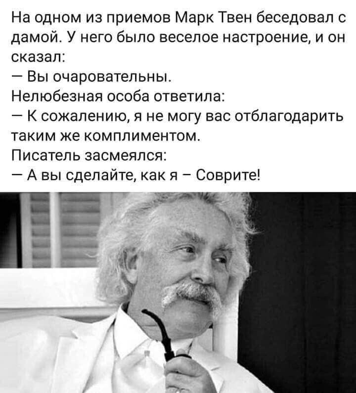 На одном из приемов Марк Твен беседовал с дамой У него было веселое настроение и он сказал Вы очаровательны Нелюбезная особа ответила К сожалению я не могу вас отблагодарить таким же комплиментом Писатель засмеялся А вы сделайте как я Соврите