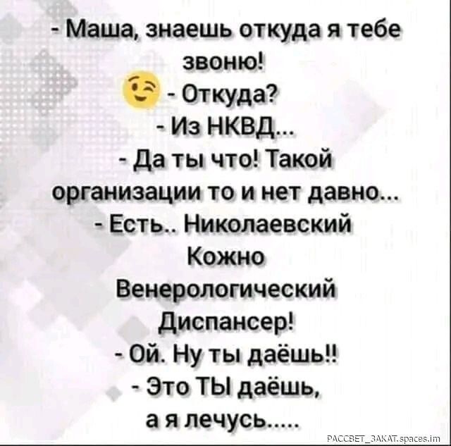 Маша знаешь откуда я тебе звоню Откуда Из НКВД да ты что Такой организации то и нет давно Есть Николаевский Кожно Венерологический диспансер Ой Ну ты даешь Это ТЫ даёшь а я лечусь