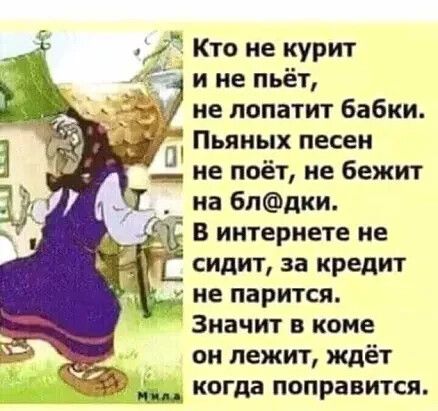 Кто не курит щине пьёт не лопатит бабки Пьяных песен Не поёт не бежит на блдки сидит за кредит не парится Значит в коме он лежит ждёт 9 когда поправится