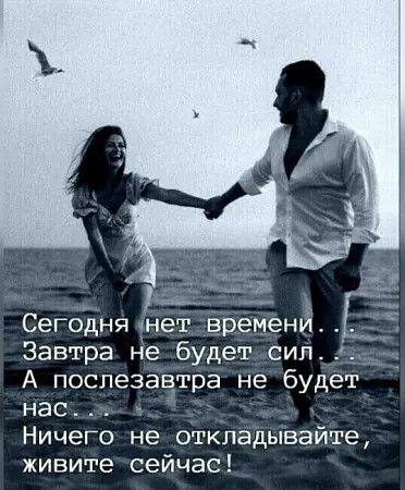 Сегодня нет временй Завтра небудетосил А послезавтра небудет нася Ничего не откладывайте живитетсейчас