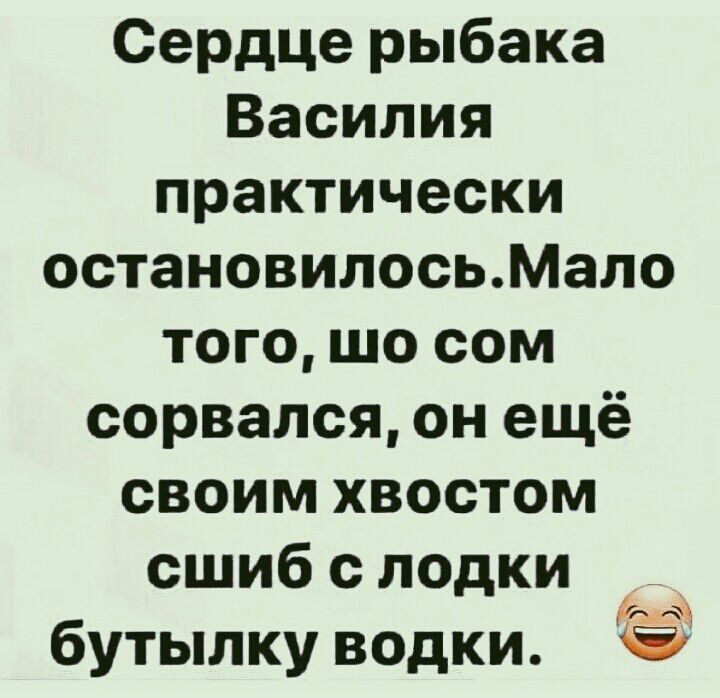 Сердце рыбака Василия практически остановилосьМало того шо сом сорвался он ещё своим хвостом сшиб с лодки е бутылку водки