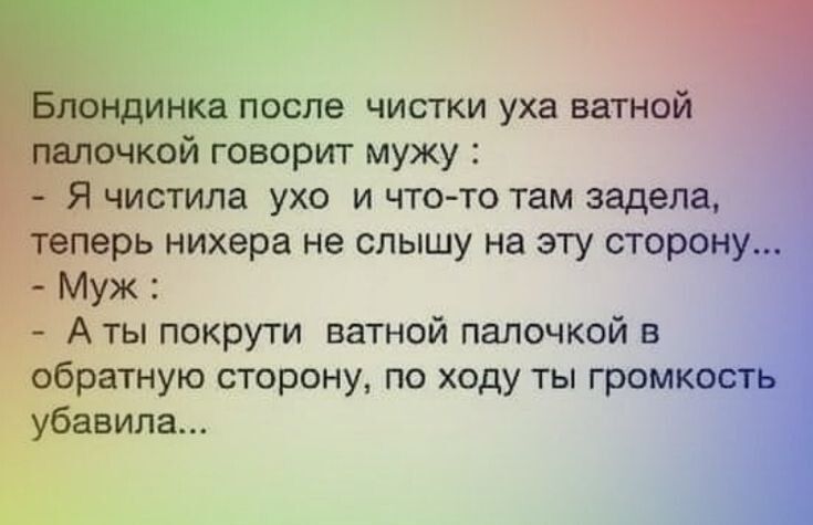 Блондинка после чистки уха ватной палочкой говорит мужу Я чистила ухо и что то там задела теперь нихера не слышу на эту сторону Муж Аты покрути ватной палочкой в обратную сторону по ходу ты гром убавила