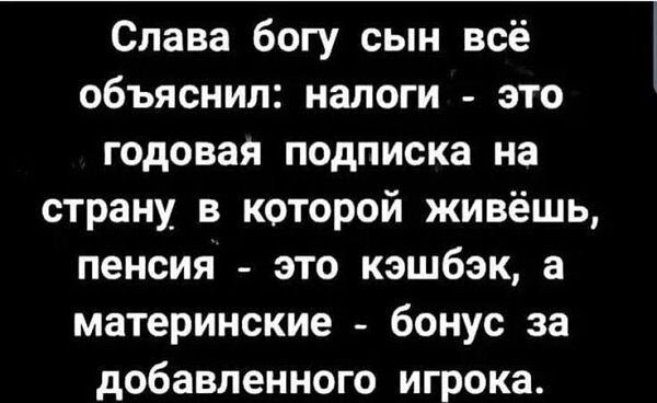 Слава богу сын всё объяснил налоги это годовая подписка на страну в которой живёшь пенсия это кэшбэк а материнские бонус за добавленного игрока