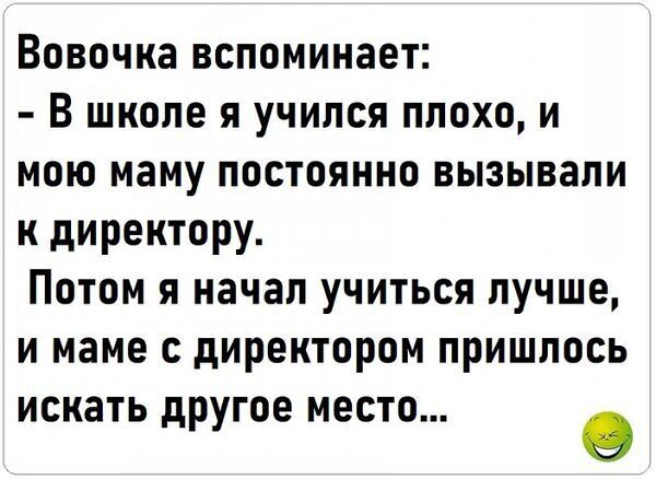 Вовочка вспоминает В школе я учился плохо и мою маму постоянно вызывали к директору Потом я начал учиться лучше и маме с директором пришлось искать другое место эЭ