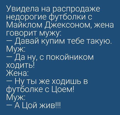 Увидела на распродаже недорогие футболки с Майклом Джексоном жена говорит мужу Давай купим тебе такую Муж Да ну с покойником ходить Жена Ну ты же ходишь в футбопке с Цоем Муж А Цой жив