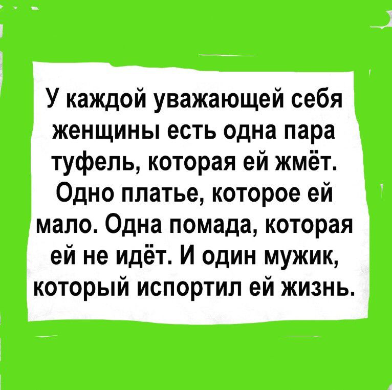 У каждой уважающей себя женщины есть одна пара туфель которая ей жмёт Одно платье которое ей мало Одна помада которая ей не идёт И один мужик который испортил ей жизнь