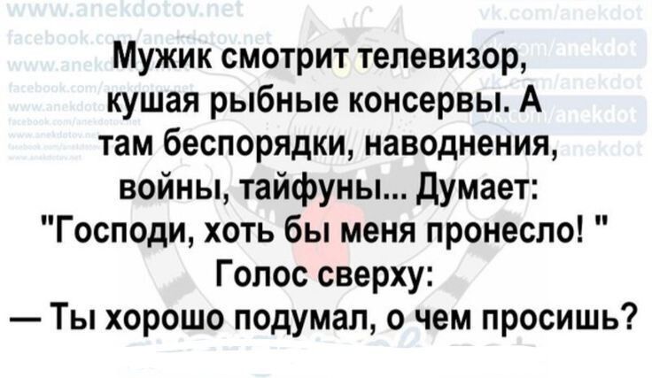 Мужик смотрит телевизор кушая рыбные консервы А там беспорядки наводнения войны тайфуны Думает Господи хоть бы меня пронесло Голос сверху Ты хорошо подумал о чем просишь