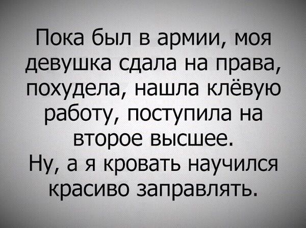 Пока был в армии моя девушка сдала на права похудела нашла клёвую работу поступила на второе высшее Ну а я кровать научился красиво заправлять